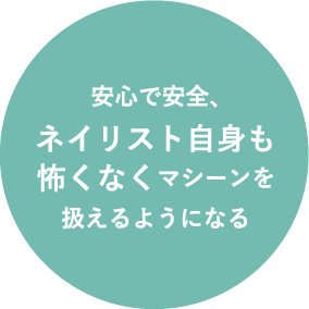 安心で安全、ネイリスト自身も怖くなくマシーンを扱えるようになる